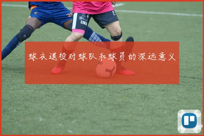 球衣退役对球队和球员的深远意义