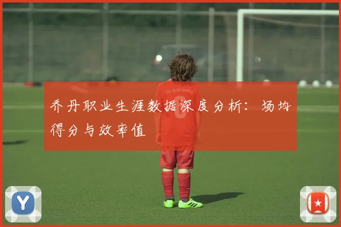 乔丹职业生涯数据深度分析：场均得分与效率值