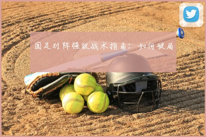 国足对阵强敌战术指南:如何破局