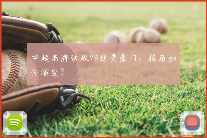 中超老牌劲旅vs新贵豪门，格局如何演变？