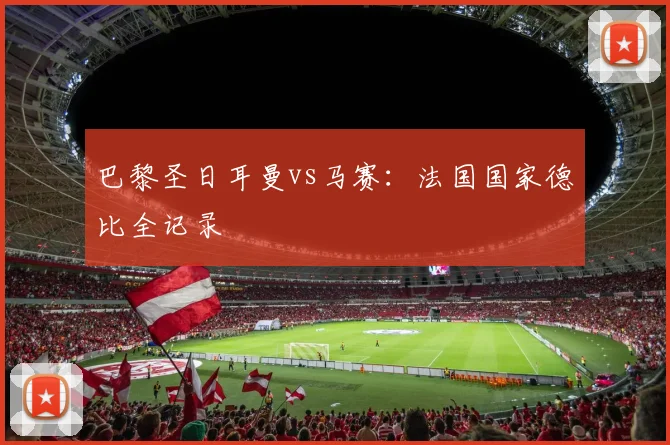 巴黎圣日耳曼vs马赛:法国国家德比全记录