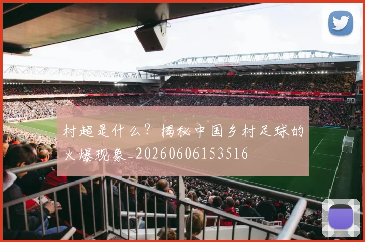 村超是什么？揭秘中国乡村足球的火爆现象_20260606153516