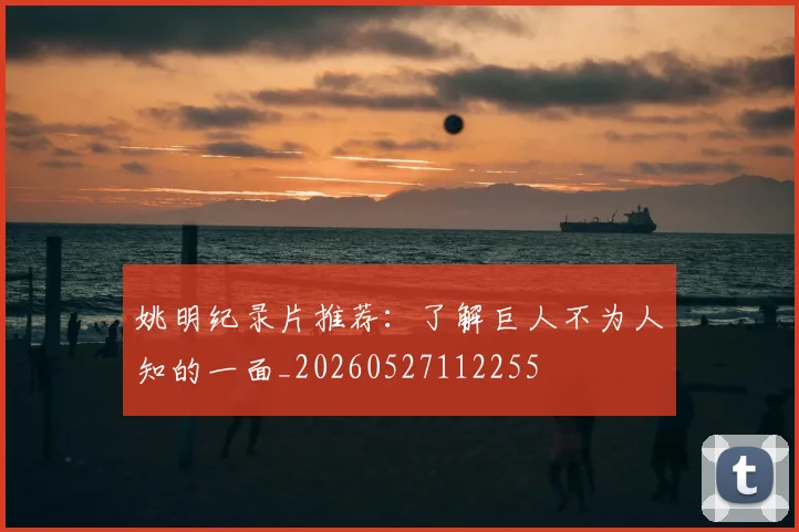 姚明纪录片推荐:了解巨人不为人知的一面_20260527112255