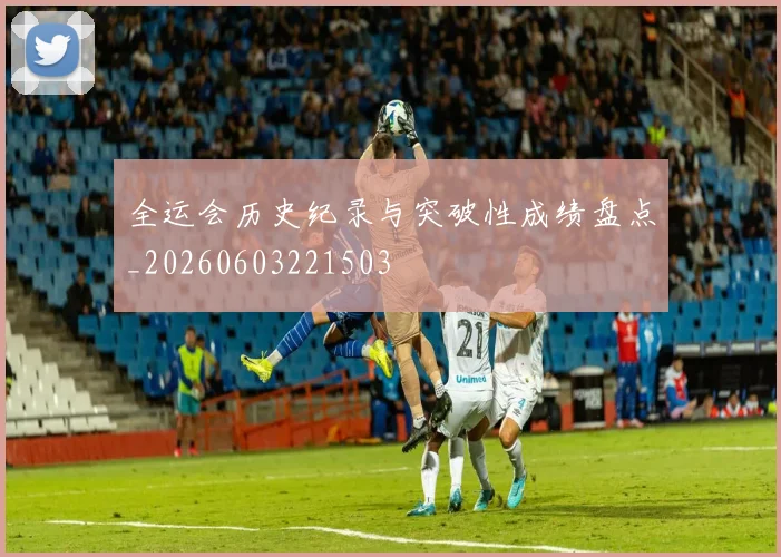 全运会历史纪录与突破性成绩盘点_20260603221503