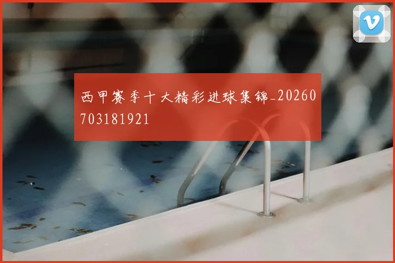 西甲赛季十大精彩进球集锦_20260703181921
