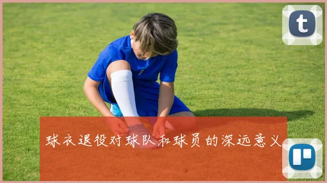 球衣退役对球队和球员的深远意义