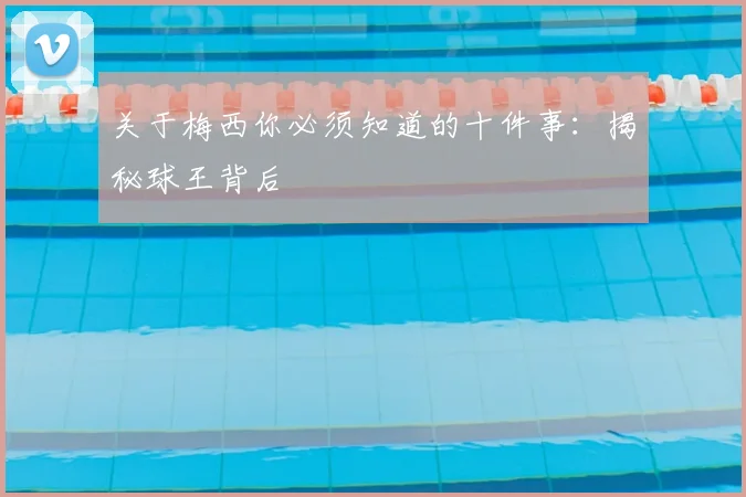 关于梅西你必须知道的十件事：揭秘球王背后