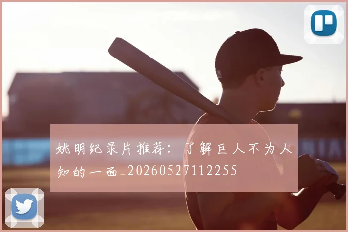 姚明纪录片推荐：了解巨人不为人知的一面_20260527112255