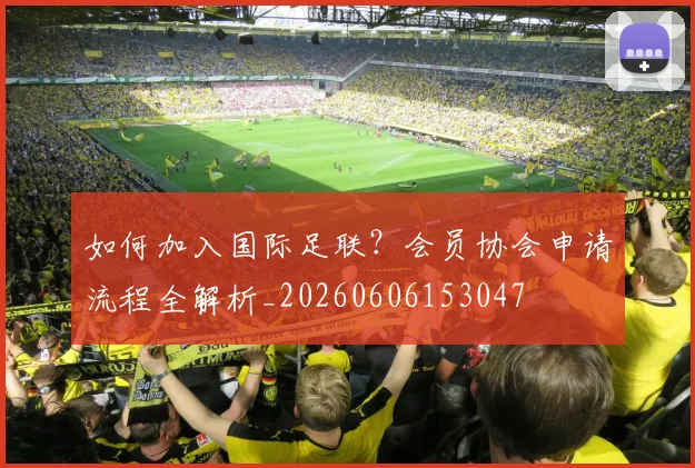 如何加入国际足联?会员协会申请流程全解析_20260606153047