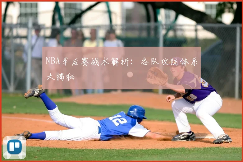 NBA季后赛战术解析：各队攻防体系大揭秘