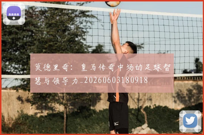 莫德里奇：皇马传奇中场的足球智慧与领导力_20260603180918