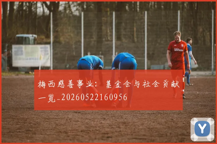梅西慈善事业：基金会与社会贡献一览_20260522160956