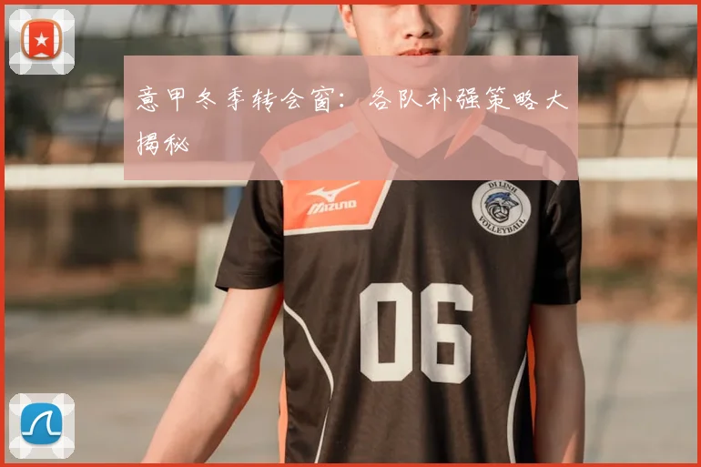 意甲冬季转会窗：各队补强策略大揭秘