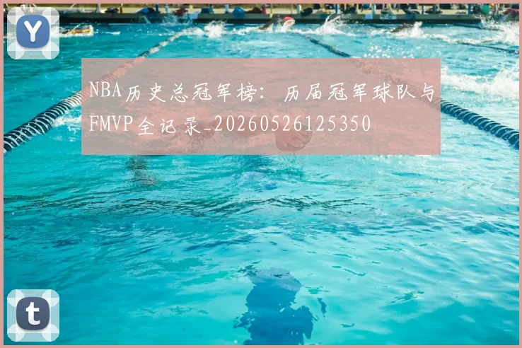 NBA历史总冠军榜:历届冠军球队与FMVP全记录_20260526125350